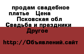 продам свадебное платье › Цена ­ 1 500 - Псковская обл. Свадьба и праздники » Другое   